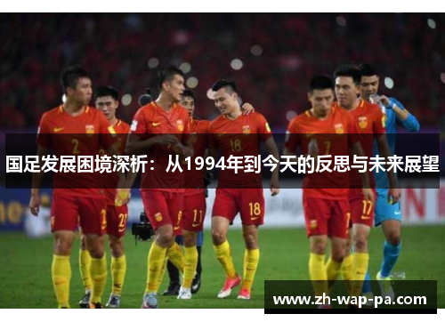 国足发展困境深析：从1994年到今天的反思与未来展望