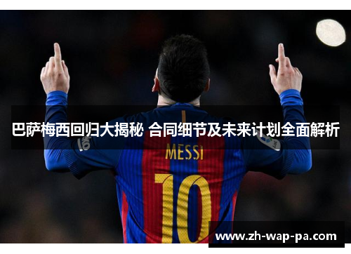 巴萨梅西回归大揭秘 合同细节及未来计划全面解析
