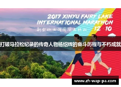 打破马拉松纪录的传奇人物杨绍辉的奋斗历程与不朽成就