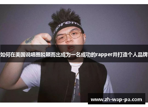 如何在美国说唱圈脱颖而出成为一名成功的rapper并打造个人品牌