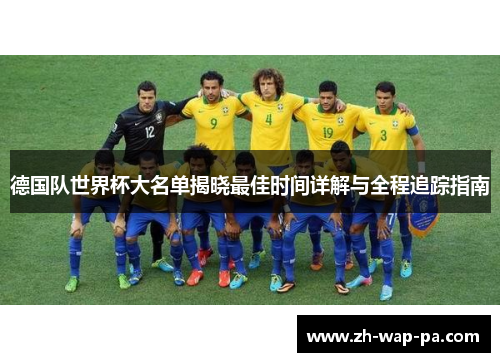 德国队世界杯大名单揭晓最佳时间详解与全程追踪指南 德国队世界杯大名单揭晓最佳时间详解与全程追踪指南