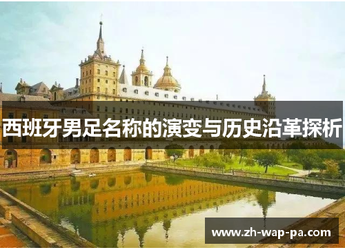 西班牙男足名称的演变与历史沿革探析 西班牙男足名称的演变与历史沿革探析