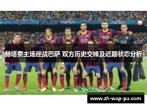 赫塔费主场迎战巴萨 双方历史交锋及近期状态分析
