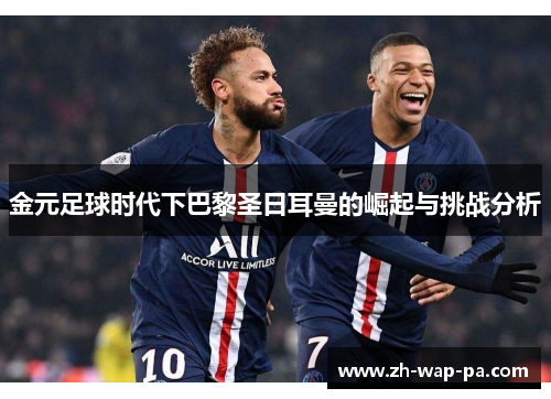 金元足球时代下巴黎圣日耳曼的崛起与挑战分析