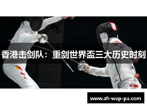 香港击剑队:重剑世界盃三大历史时刻 香港击剑队:重剑世界盃三大历史时刻