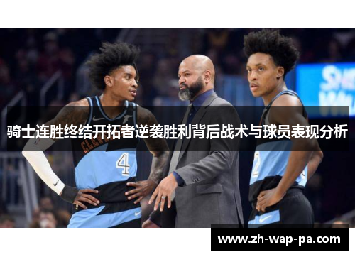 骑士连胜终结开拓者逆袭胜利背后战术与球员表现分析 骑士连胜终结开拓者逆袭胜利背后战术与球员表现分析