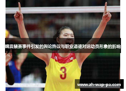 魏震禁赛事件引发的舆论热议与职业道德对运动员形象的影响 魏震禁赛事件引发的舆论热议与职业道德对运动员形象的影响