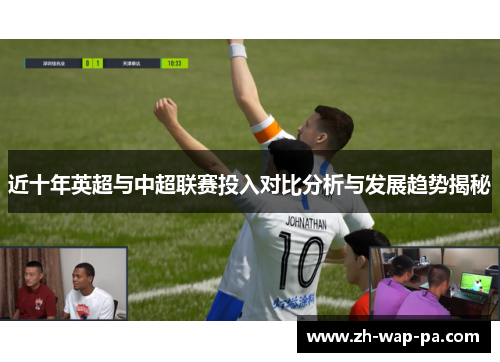 近十年英超与中超联赛投入对比分析与发展趋势揭秘 近十年英超与中超联赛投入对比分析与发展趋势揭秘