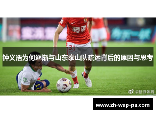 钟义浩为何逐渐与山东泰山队疏远背后的原因与思考 钟义浩为何逐渐与山东泰山队疏远背后的原因与思考