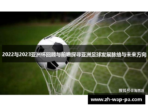 2022与2023亚洲杯回顾与前瞻探寻亚洲足球发展脉络与未来方向