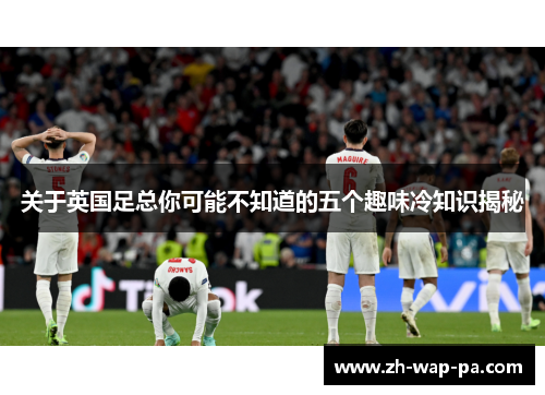 关于英国足总你可能不知道的五个趣味冷知识揭秘 关于英国足总你可能不知道的五个趣味冷知识揭秘