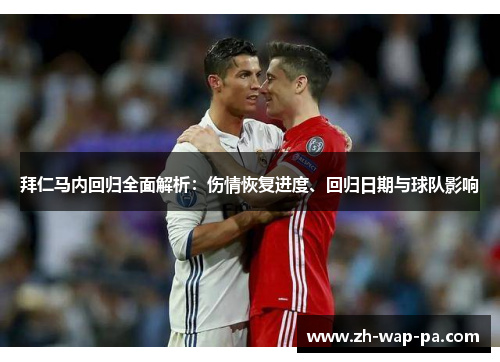 拜仁马内回归全面解析：伤情恢复进度、回归日期与球队影响