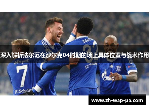 深入解析法尔范在沙尔克04时期的场上具体位置与战术作用