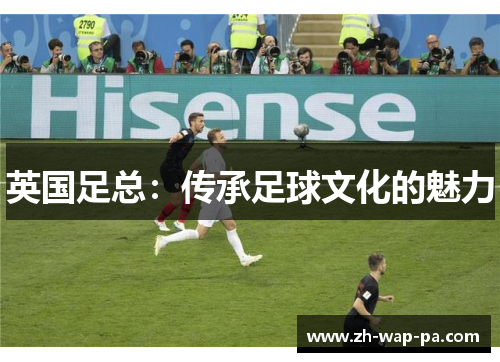 英国足总：传承足球文化的魅力