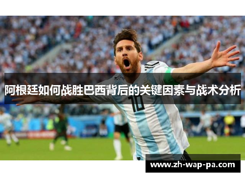 阿根廷如何战胜巴西背后的关键因素与战术分析