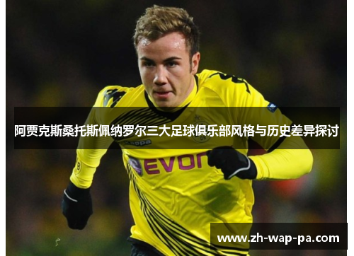 阿贾克斯桑托斯佩纳罗尔三大足球俱乐部风格与历史差异探讨 阿贾克斯桑托斯佩纳罗尔三大足球俱乐部风格与历史差异探讨