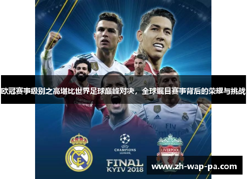 欧冠赛事级别之高堪比世界足球巅峰对决，全球瞩目赛事背后的荣耀与挑战