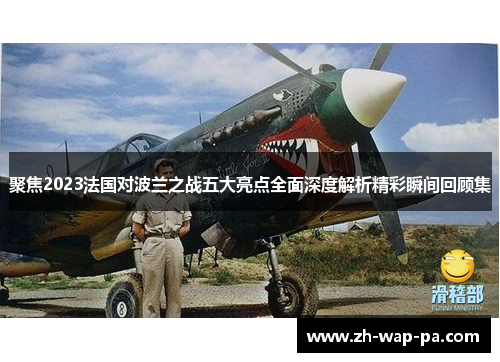 聚焦2023法国对波兰之战五大亮点全面深度解析精彩瞬间回顾集 聚焦2023法国对波兰之战五大亮点全面深度解析精彩瞬间回顾集