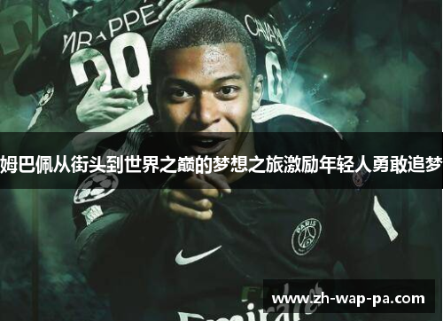 姆巴佩从街头到世界之巅的梦想之旅激励年轻人勇敢追梦