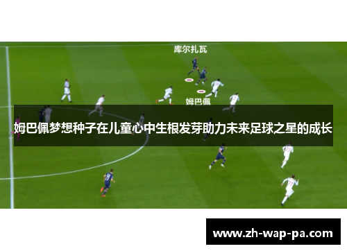 姆巴佩梦想种子在儿童心中生根发芽助力未来足球之星的成长