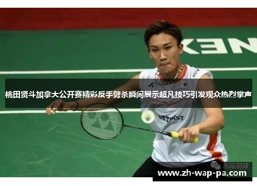 桃田贤斗加拿大公开赛精彩反手劈杀瞬间展示超凡技巧引发观众热烈掌声