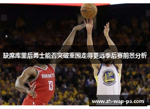 缺席库里后勇士能否突破重围走得更远季后赛前景分析