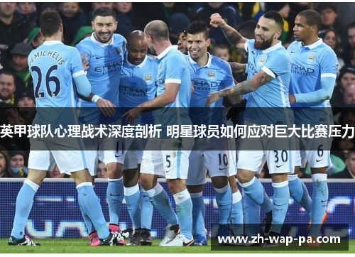 英甲球队心理战术深度剖析 明星球员如何应对巨大比赛压力