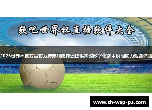 2026世界杯官方宣布为持票残障球迷提供实时数字化战术说明助力观赛体验