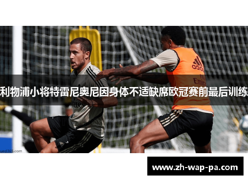 利物浦小将特雷尼奥尼因身体不适缺席欧冠赛前最后训练