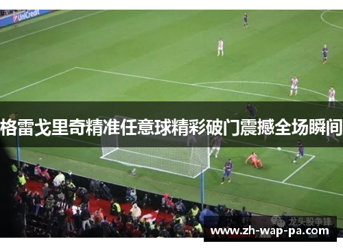 格雷戈里奇精准任意球精彩破门震撼全场瞬间