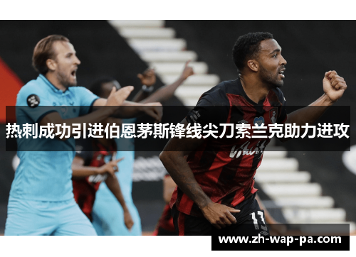 热刺成功引进伯恩茅斯锋线尖刀索兰克助力进攻