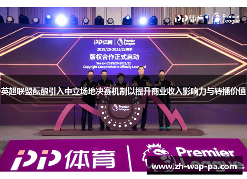 英超联盟酝酿引入中立场地决赛机制以提升商业收入影响力与转播价值 英超联盟酝酿引入中立场地决赛机制以提升商业收入影响力与转播价值