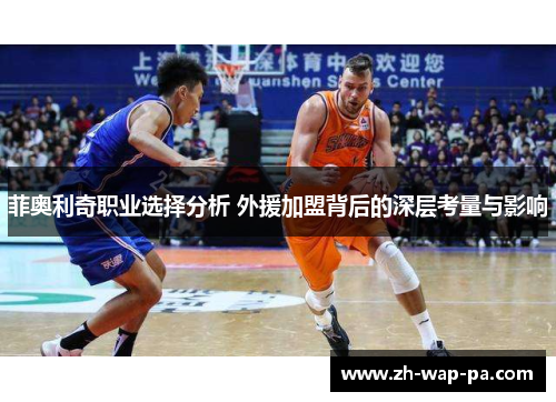 菲奥利奇职业选择分析 外援加盟背后的深层考量与影响 菲奥利奇职业选择分析 外援加盟背后的深层考量与影响