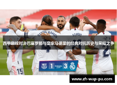 西甲巅峰对决巴塞罗那与皇家马德里的经典对抗历史与荣耀之争 西甲巅峰对决巴塞罗那与皇家马德里的经典对抗历史与荣耀之争