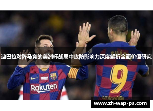 迪巴拉对阵马竞的美洲杯战局中攻防影响力深度解析全面价值研究