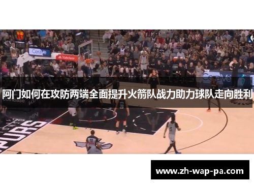 阿门如何在攻防两端全面提升火箭队战力助力球队走向胜利