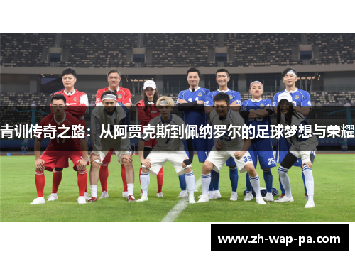 青训传奇之路：从阿贾克斯到佩纳罗尔的足球梦想与荣耀