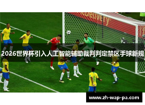 2026世界杯引入人工智能辅助裁判判定禁区手球新规
