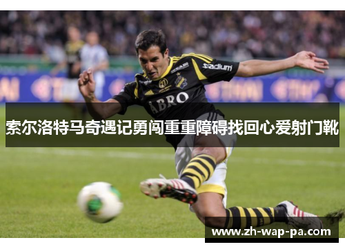 索尔洛特马奇遇记勇闯重重障碍找回心爱射门靴 索尔洛特马奇遇记勇闯重重障碍找回心爱射门靴