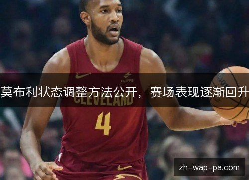 莫布利状态调整方法公开,赛场表现逐渐回升 莫布利状态调整方法公开,赛场表现逐渐回升