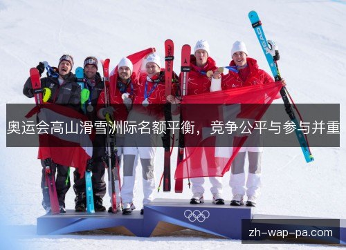 奥运会高山滑雪洲际名额平衡,竞争公平与参与并重 奥运会高山滑雪洲际名额平衡,竞争公平与参与并重