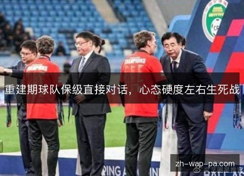 重建期球队保级直接对话,心态硬度左右生死战 重建期球队保级直接对话,心态硬度左右生死战