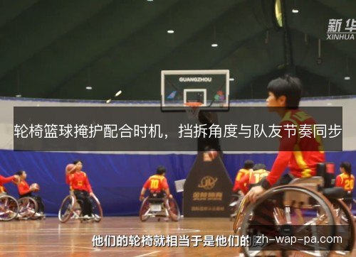 轮椅篮球掩护配合时机,挡拆角度与队友节奏同步 轮椅篮球掩护配合时机,挡拆角度与队友节奏同步